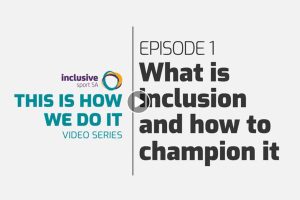 mage of Inclusive Sport SA logo and text that reads; This is how we do it video series. Episode 1 Inclusion and how to champion it.